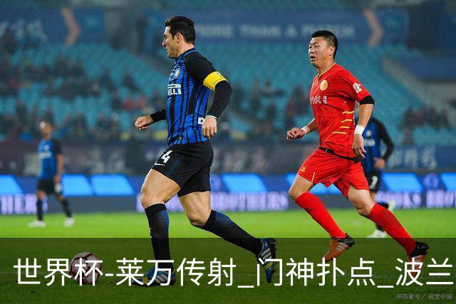 世界杯-莱万传射 门神扑点 波兰2中门框2-0胜沙特