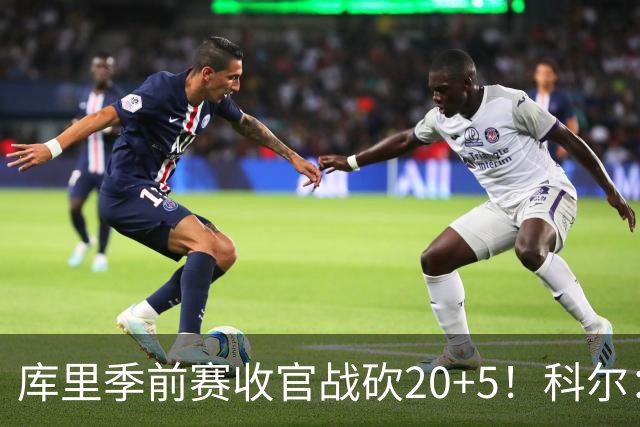 库里季前赛收官战砍20+5！科尔：他在逐渐恢复状态
