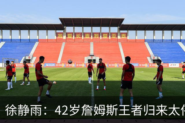 徐静雨：42岁詹姆斯王者归来太伟大！佩服得五体投地 目标总决赛