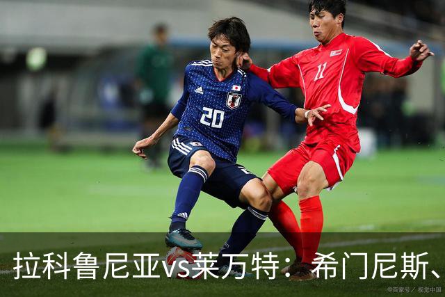 拉科鲁尼亚vs莱万特：希门尼斯、马里奥-索里亚诺首发，马修-瑞安、布吕吉出战