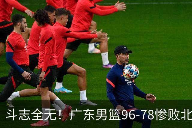 斗志全无！广东男篮96-78惨败北京，徐杰7分周鹏0分，最差之人浮出水面