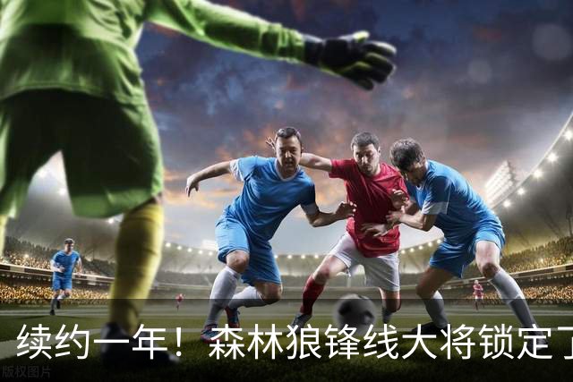续约一年！森林狼锋线大将锁定了自己在球队中的未来？