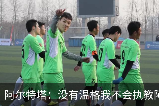 阿尔特塔：没有温格我不会执教阿森纳，保持稳定可能是最难的事