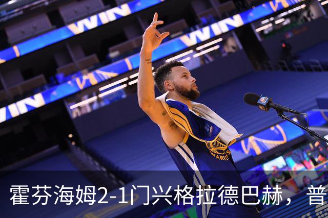 霍芬海姆2-1门兴格拉德巴赫，普拉斯传射，孔泰建功