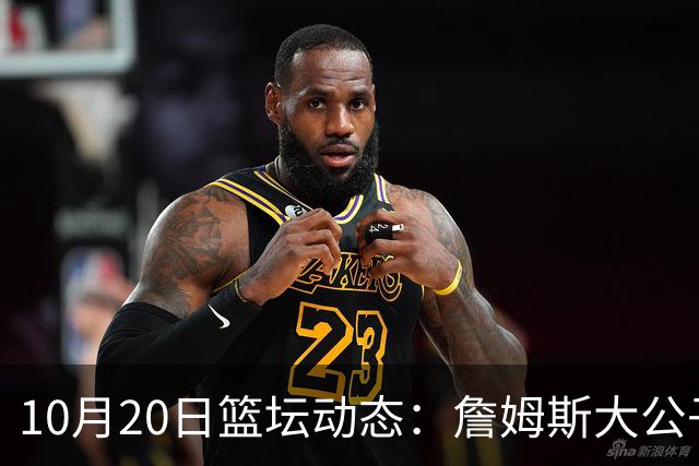 10月20日篮坛动态：詹姆斯大公子留守湖人